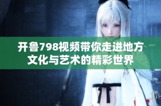 开鲁798视频带你走进地方文化与艺术的精彩世界