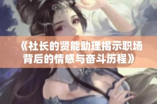 《社长的贤能助理揭示职场背后的情感与奋斗历程》
