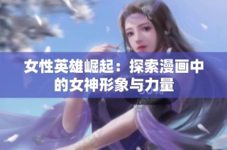 女性英雄崛起：探索漫画中的女神形象与力量
