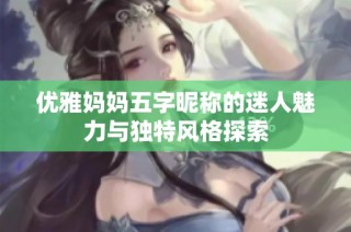 优雅妈妈五字昵称的迷人魅力与独特风格探索