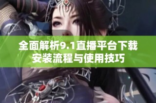 全面解析9.1直播平台下载安装流程与使用技巧