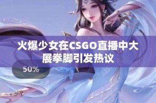 火爆少女在CSGO直播中大展拳脚引发热议