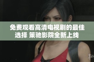 免费观看高清电视剧的最佳选择 策驰影院全新上线