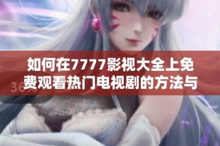 如何在7777影视大全上免费观看热门电视剧的方法与技巧