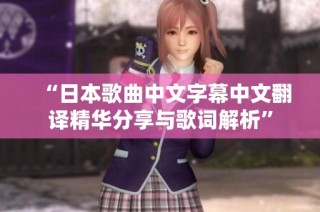 “日本歌曲中文字幕中文翻译精华分享与歌词解析”