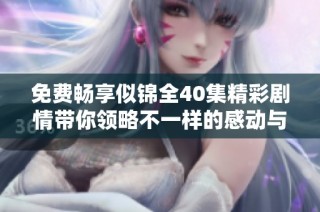 免费畅享似锦全40集精彩剧情带你领略不一样的感动与故事