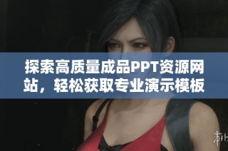 探索高质量成品PPT资源网站，轻松获取专业演示模板与设计灵感
