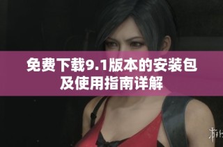 免费下载9.1版本的安装包及使用指南详解