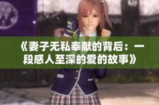 《妻子无私奉献的背后：一段感人至深的爱的故事》
