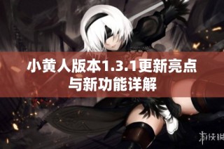 小黄人版本1.3.1更新亮点与新功能详解