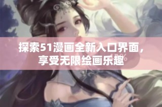 探索51漫画全新入口界面，享受无限绘画乐趣