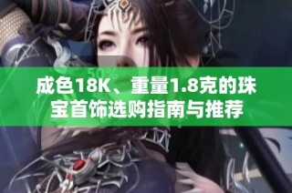成色18K、重量1.8克的珠宝首饰选购指南与推荐