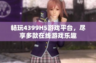 畅玩4399H5游戏平台，尽享多款在线游戏乐趣