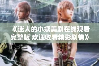《迷人的小姨美剧在线观看完整版 欢迎收看精彩剧情》
