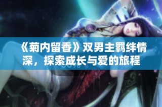 《菊内留香》双男主羁绊情深，探索成长与爱的旅程