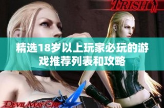 精选18岁以上玩家必玩的游戏推荐列表和攻略
