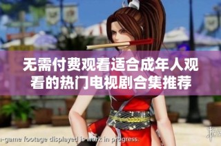 无需付费观看适合成年人观看的热门电视剧合集推荐