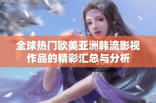 全球热门欧美亚洲韩流影视作品的精彩汇总与分析