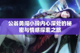 公翁勇闯小玲内心深处的秘密与情感探索之旅