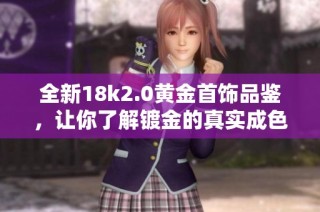 全新18k2.0黄金首饰品鉴，让你了解镀金的真实成色与魅力