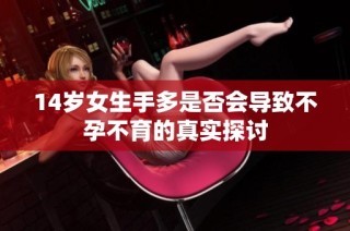 14岁女生手多是否会导致不孕不育的真实探讨