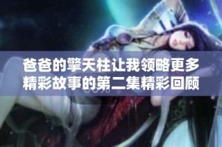 爸爸的擎天柱让我领略更多精彩故事的第二集精彩回顾