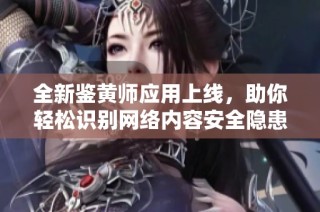 全新鉴黄师应用上线，助你轻松识别网络内容安全隐患
