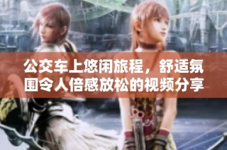 公交车上悠闲旅程，舒适氛围令人倍感放松的视频分享