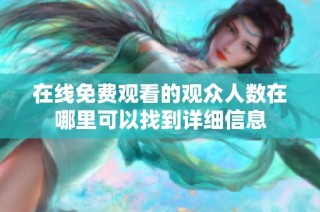 在线免费观看的观众人数在哪里可以找到详细信息