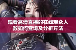 观看高清直播的在线观众人数如何查询及分析方法