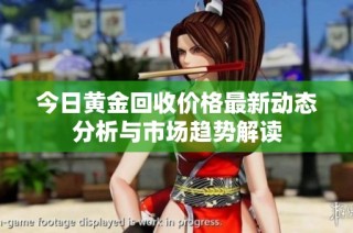 今日黄金回收价格最新动态分析与市场趋势解读