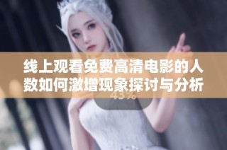 线上观看免费高清电影的人数如何激增现象探讨与分析