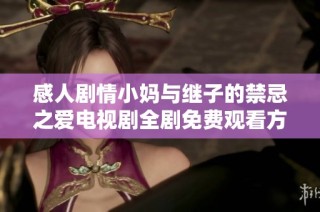 感人剧情小妈与继子的禁忌之爱电视剧全剧免费观看方式解析