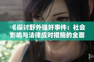 《探讨野外强奸事件：社会影响与法律应对措施的全面分析》