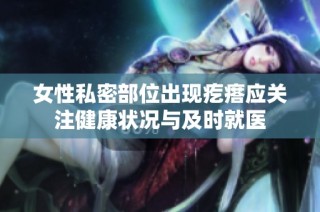 女性私密部位出现疙瘩应关注健康状况与及时就医