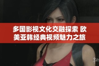多国影视文化交融探索 欧美亚韩经典视频魅力之旅