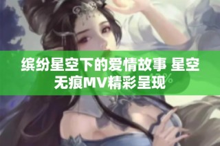 缤纷星空下的爱情故事 星空无痕MV精彩呈现