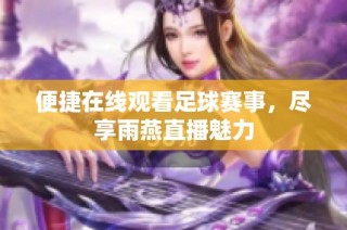 便捷在线观看足球赛事，尽享雨燕直播魅力