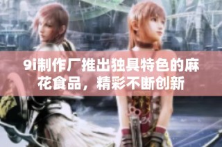 9i制作厂推出独具特色的麻花食品，精彩不断创新
