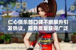 仁心俱乐部口碑不断攀升引发热议，服务质量获得广泛赞誉
