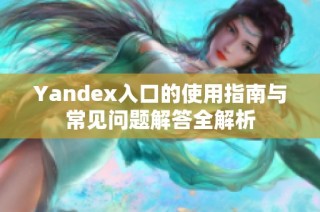 Yandex入口的使用指南与常见问题解答全解析