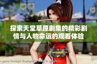 探索天堂草原剧集的精彩剧情与人物命运的观看体验