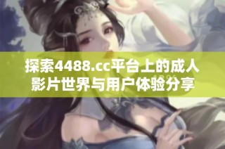 探索4488.cc平台上的成人影片世界与用户体验分享