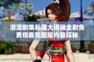 浪漫剧集私藏大揭秘全剧免费观看完整版内容探秘