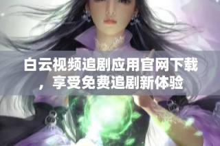 白云视频追剧应用官网下载，享受免费追剧新体验
