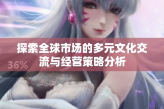 探索全球市场的多元文化交流与经营策略分析