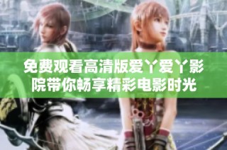 免费观看高清版爱丫爱丫影院带你畅享精彩电影时光