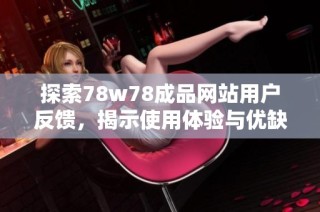 探索78w78成品网站用户反馈，揭示使用体验与优缺点分析