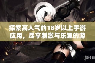 探索高人气的18岁以上手游应用，尽享刺激与乐趣的游戏体验