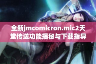 全新jmcomicron.mic2天堂传送功能揭秘与下载指导详解